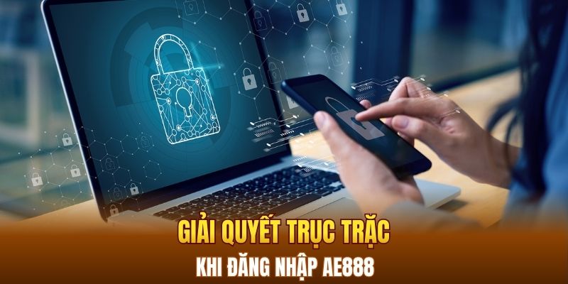 Giải quyết trục trặc khi đăng nhập AE888 