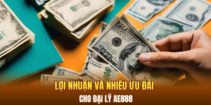 Lợi nhuận và nhiều ưu đãi cho đại Lý AE888